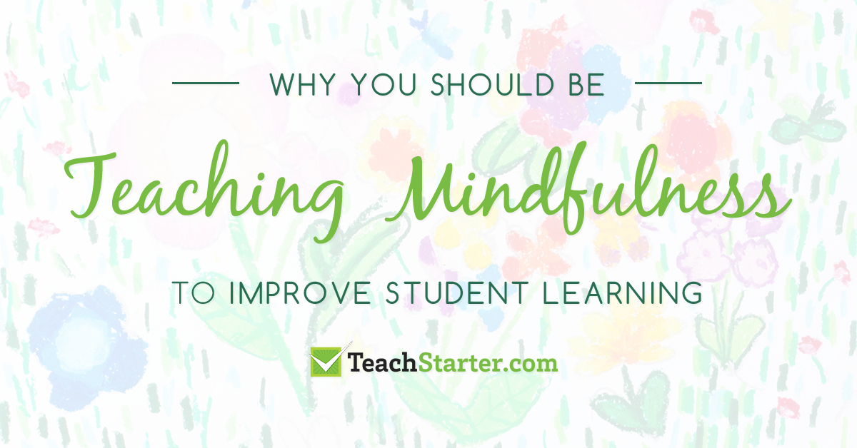 Why Teaching Mindfulness Helps Improve Student Learning