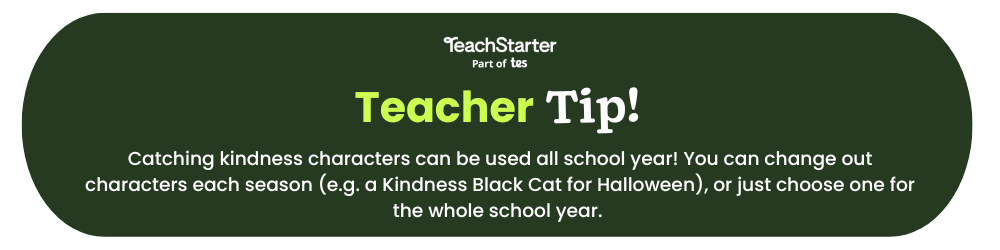 The words Teach Starter Teacher Tip Catching kindness characters can be used all school year! You can change out characters each season (e.g. a Kindness Black Cat for Halloween) or just choose one for the whole school year. appear on a green bubble