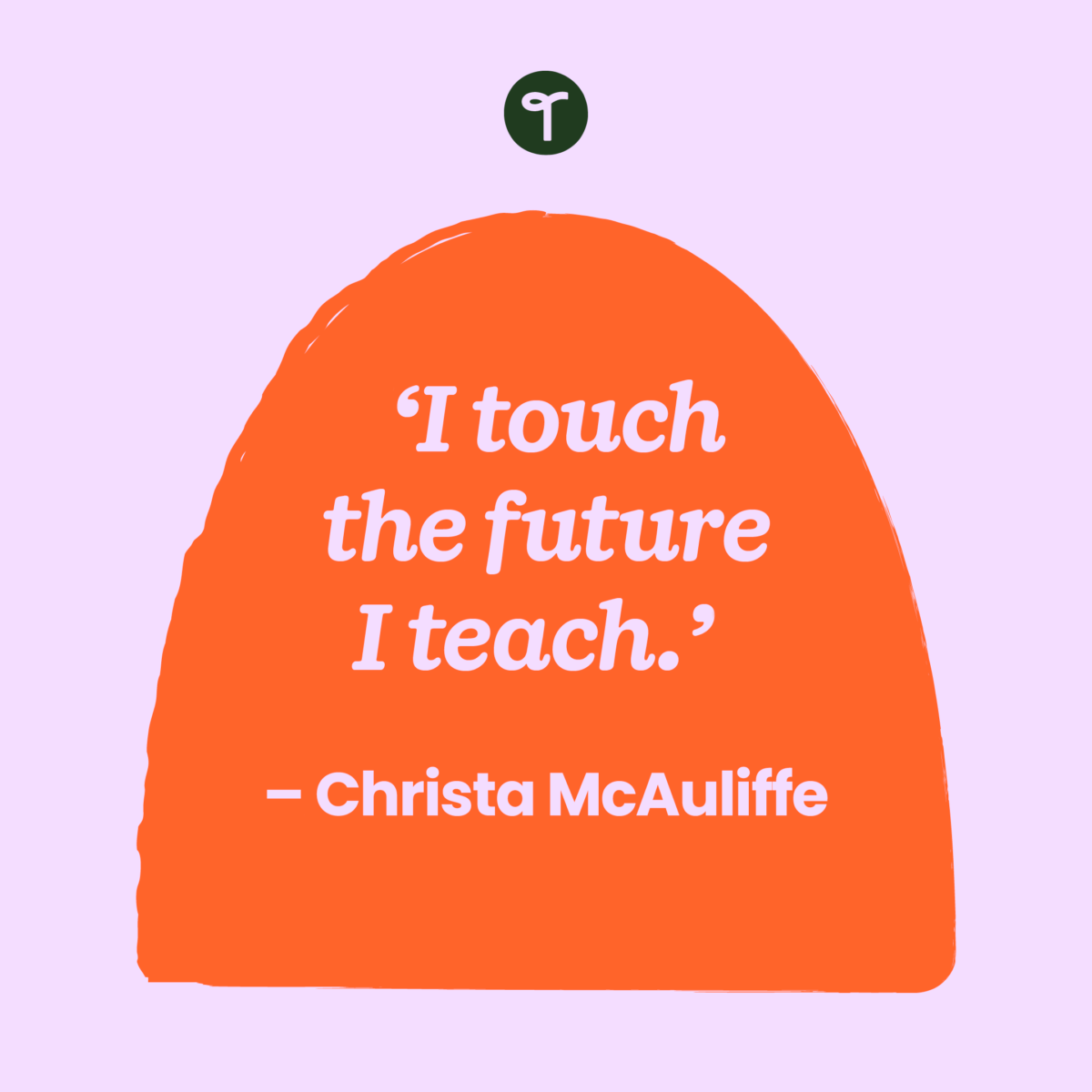'I touch the future. I teach.' – Christa McAuliffe written on an orange half circle