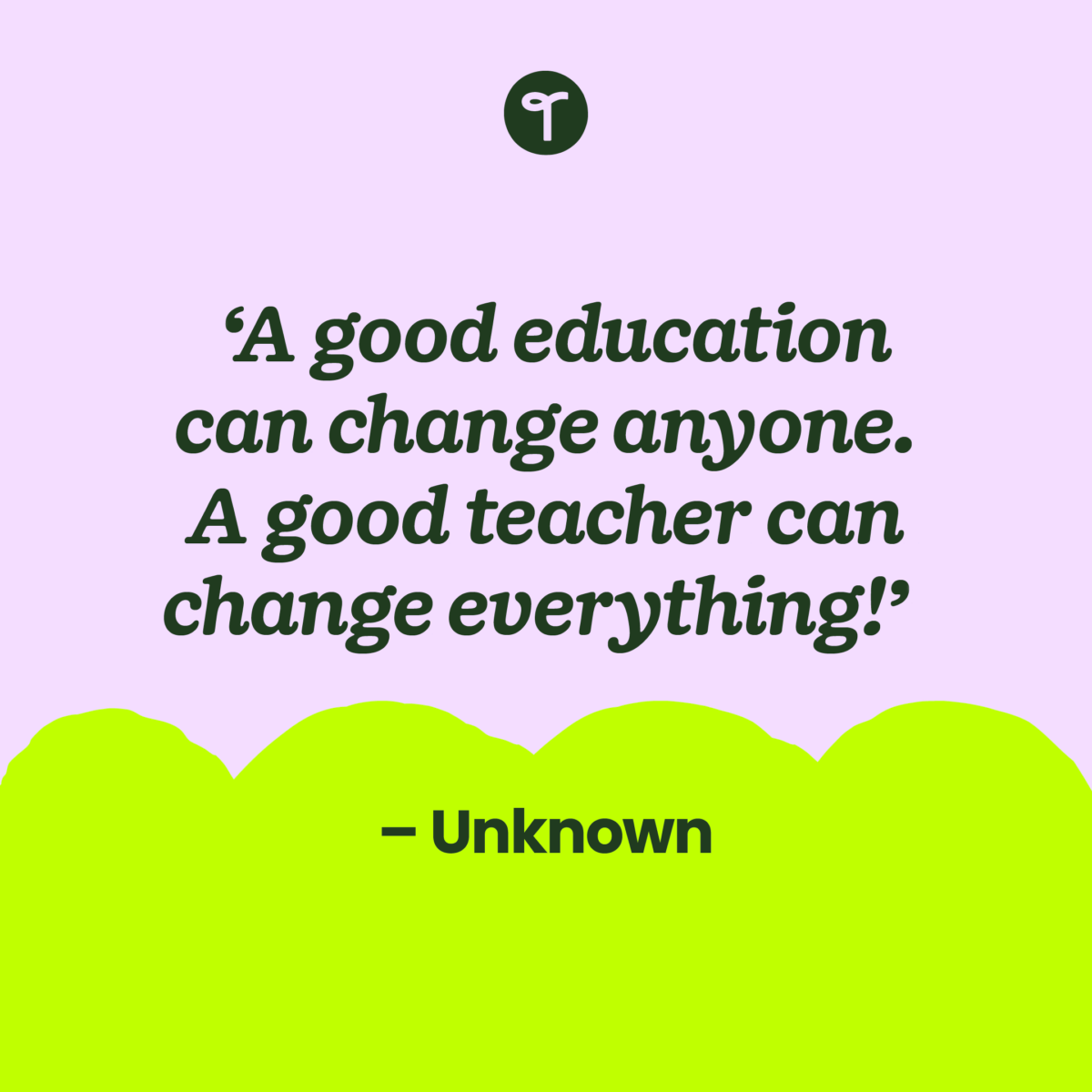 teacher quote 'A good education can change anyone. A good teacher can change everything!' written on a purple background with a lime green scalloped edge 