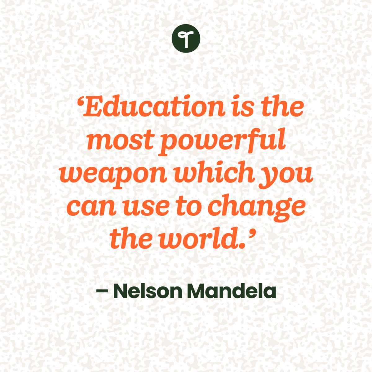 teacher quote 'Education is the most powerful weapon which you can use to change the world.' — Nelson Mandela written in orange on a cream patterned background