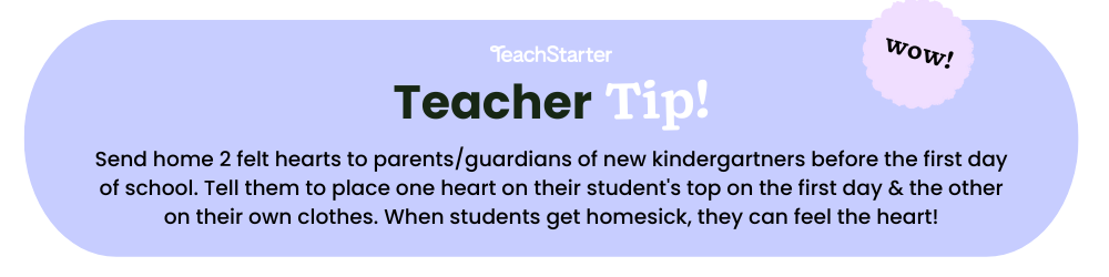 A purple bubble with text that reads Teach Starter Teacher Tip Send home 2 felt hearts to parents/guardians of new kindergartners before the first day of school. Tell them to place one heart on their student's top on the first day & the other on their own clothes. When students get homesick, they can feel the heart!
