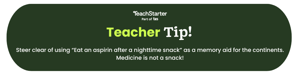 Text reads Teach Starter teacher tip Steer clear of using “Eat an aspirin after a nighttime snack” as a memory aid for the continents. Medicine is not a snack! The words appear on a green bubble